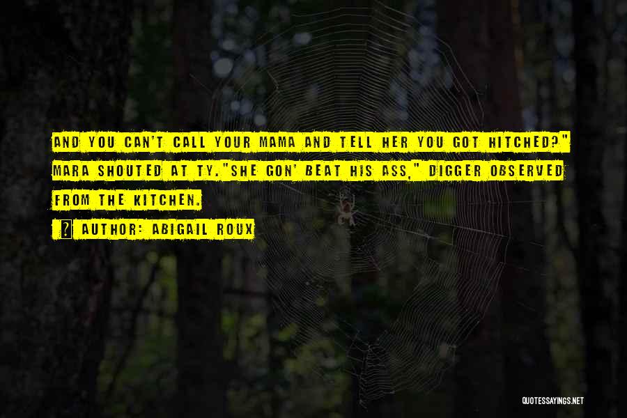 Abigail Roux Quotes: And You Can't Call Your Mama And Tell Her You Got Hitched? Mara Shouted At Ty.she Gon' Beat His Ass,