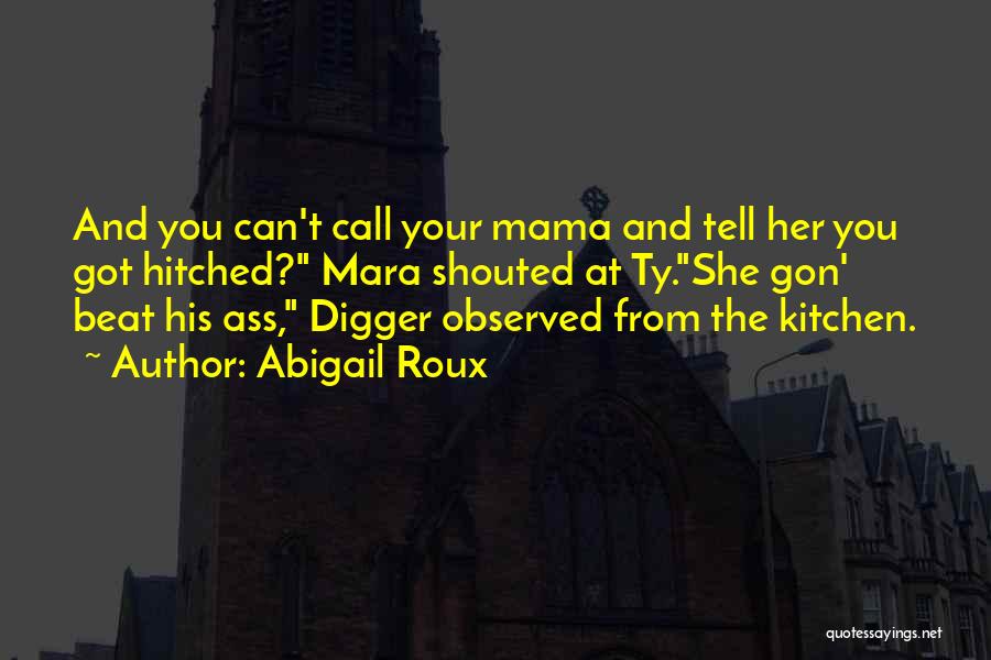 Abigail Roux Quotes: And You Can't Call Your Mama And Tell Her You Got Hitched? Mara Shouted At Ty.she Gon' Beat His Ass,