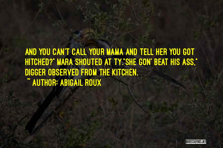 Abigail Roux Quotes: And You Can't Call Your Mama And Tell Her You Got Hitched? Mara Shouted At Ty.she Gon' Beat His Ass,