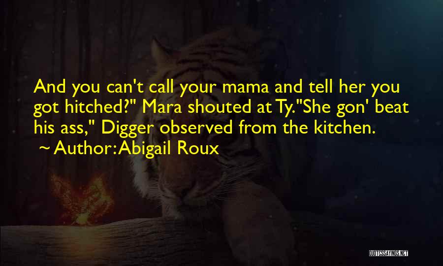 Abigail Roux Quotes: And You Can't Call Your Mama And Tell Her You Got Hitched? Mara Shouted At Ty.she Gon' Beat His Ass,