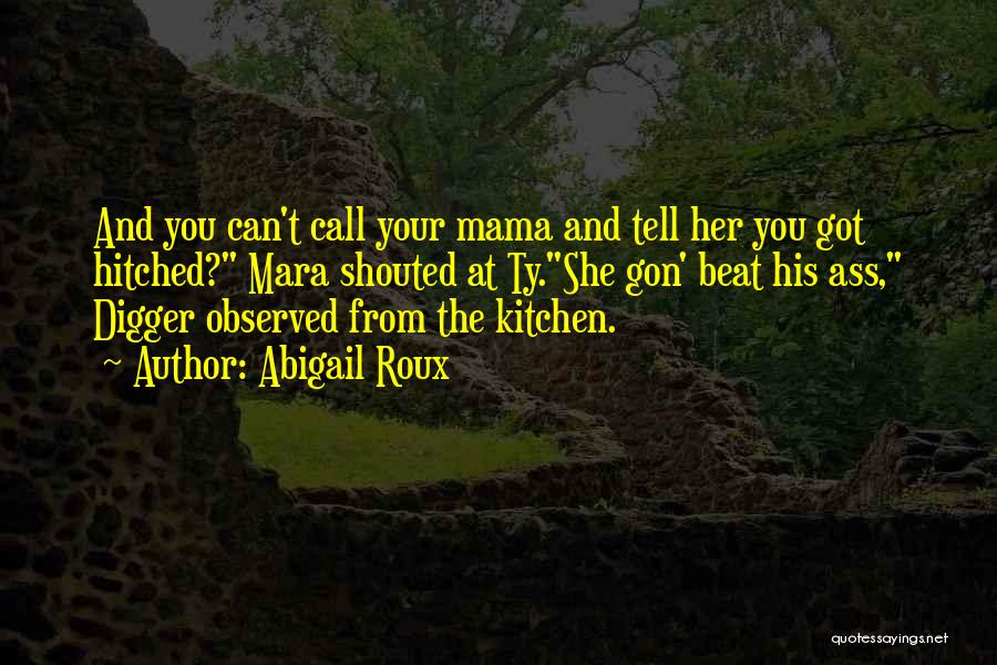 Abigail Roux Quotes: And You Can't Call Your Mama And Tell Her You Got Hitched? Mara Shouted At Ty.she Gon' Beat His Ass,