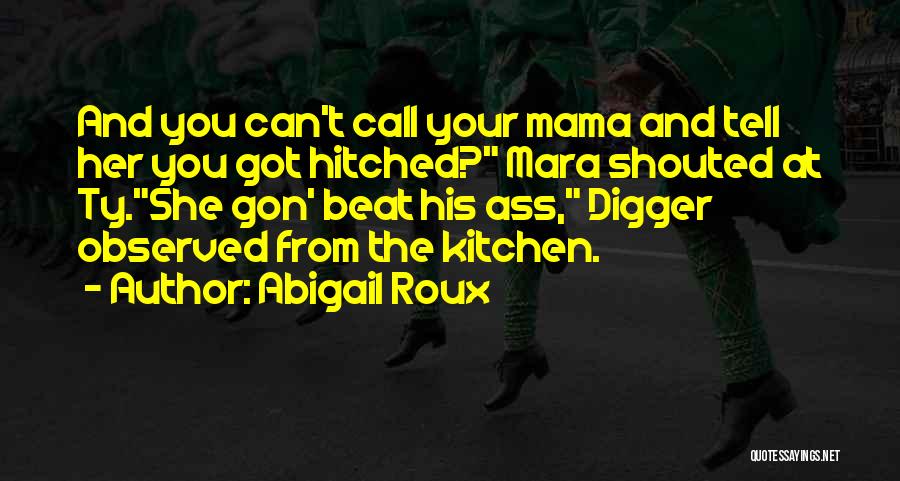 Abigail Roux Quotes: And You Can't Call Your Mama And Tell Her You Got Hitched? Mara Shouted At Ty.she Gon' Beat His Ass,