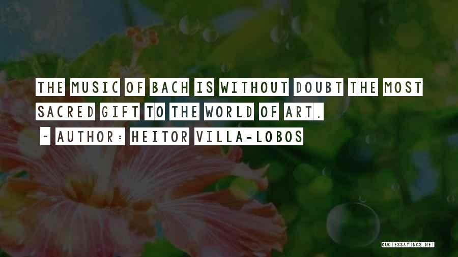 Heitor Villa-Lobos Quotes: The Music Of Bach Is Without Doubt The Most Sacred Gift To The World Of Art.