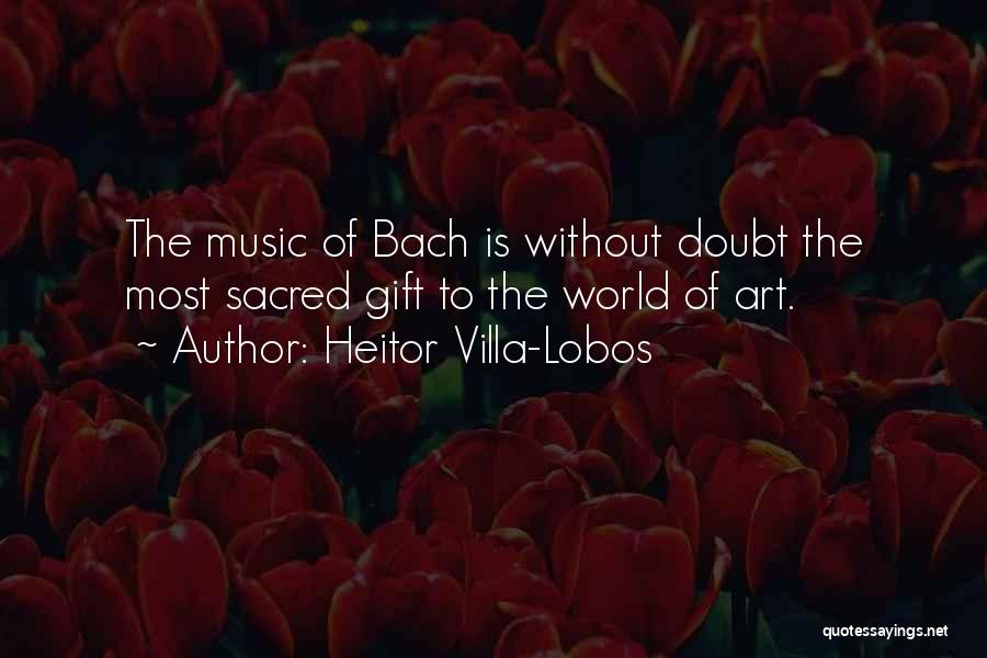 Heitor Villa-Lobos Quotes: The Music Of Bach Is Without Doubt The Most Sacred Gift To The World Of Art.