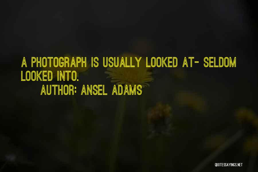 Ansel Adams Quotes: A Photograph Is Usually Looked At- Seldom Looked Into.