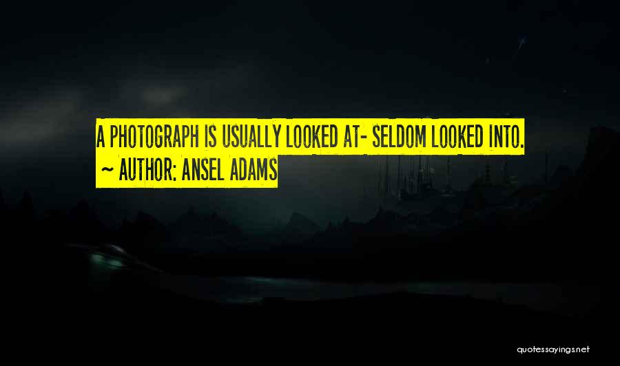 Ansel Adams Quotes: A Photograph Is Usually Looked At- Seldom Looked Into.