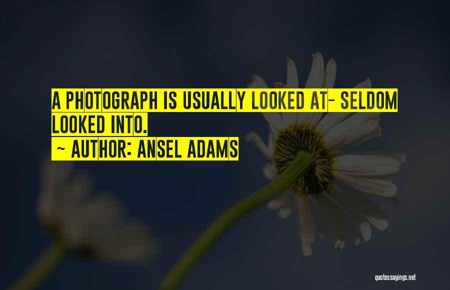 Ansel Adams Quotes: A Photograph Is Usually Looked At- Seldom Looked Into.