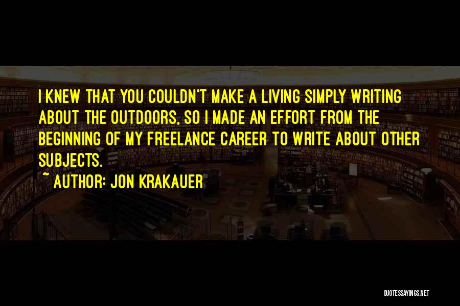 Jon Krakauer Quotes: I Knew That You Couldn't Make A Living Simply Writing About The Outdoors, So I Made An Effort From The