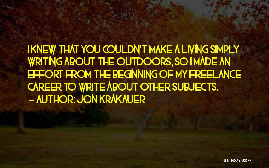 Jon Krakauer Quotes: I Knew That You Couldn't Make A Living Simply Writing About The Outdoors, So I Made An Effort From The