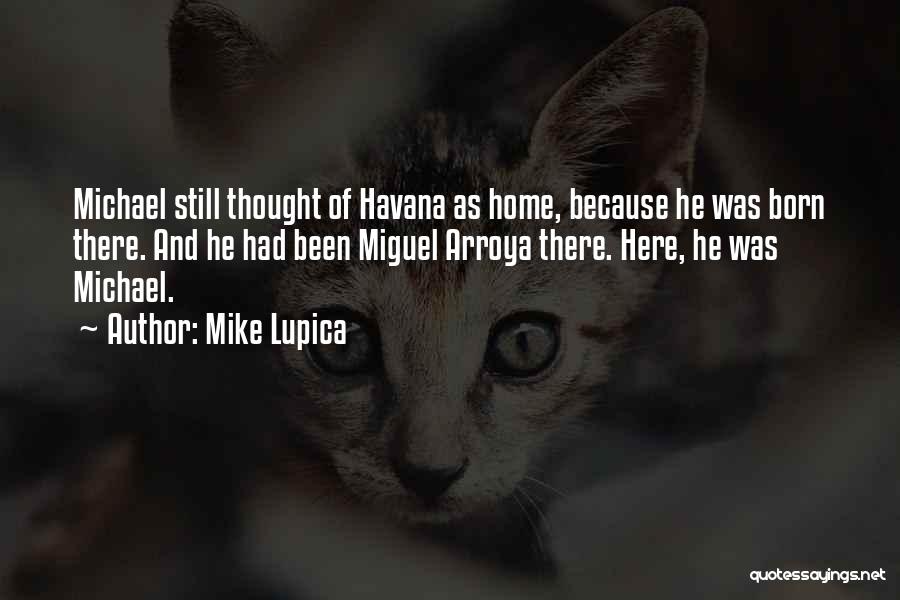 Mike Lupica Quotes: Michael Still Thought Of Havana As Home, Because He Was Born There. And He Had Been Miguel Arroya There. Here,