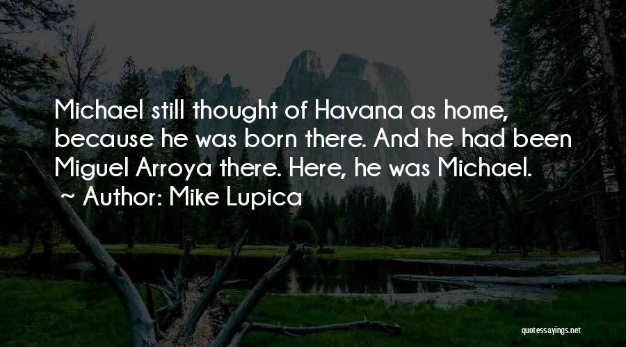 Mike Lupica Quotes: Michael Still Thought Of Havana As Home, Because He Was Born There. And He Had Been Miguel Arroya There. Here,