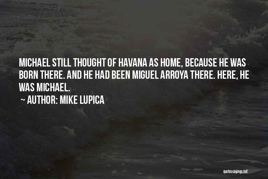 Mike Lupica Quotes: Michael Still Thought Of Havana As Home, Because He Was Born There. And He Had Been Miguel Arroya There. Here,