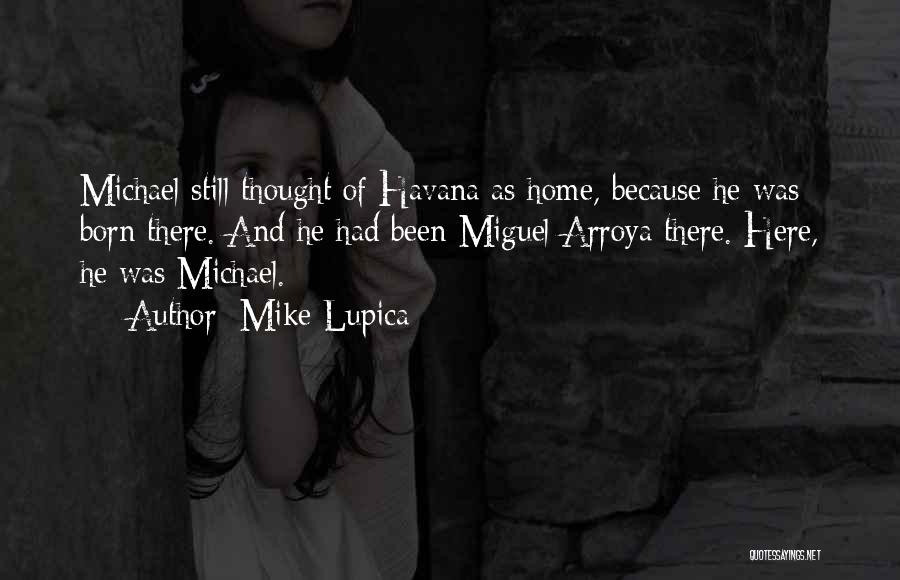 Mike Lupica Quotes: Michael Still Thought Of Havana As Home, Because He Was Born There. And He Had Been Miguel Arroya There. Here,