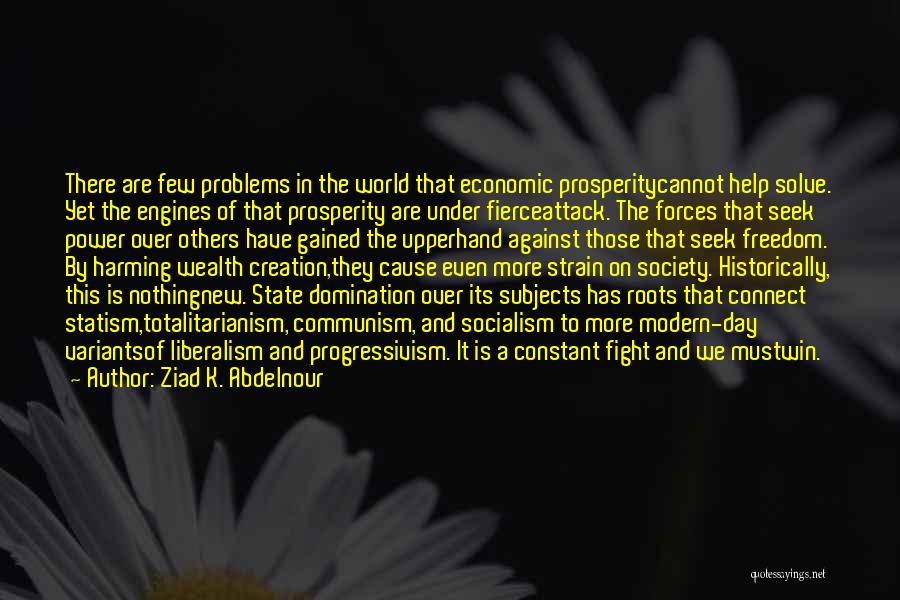 Ziad K. Abdelnour Quotes: There Are Few Problems In The World That Economic Prosperitycannot Help Solve. Yet The Engines Of That Prosperity Are Under