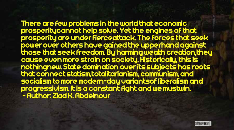 Ziad K. Abdelnour Quotes: There Are Few Problems In The World That Economic Prosperitycannot Help Solve. Yet The Engines Of That Prosperity Are Under