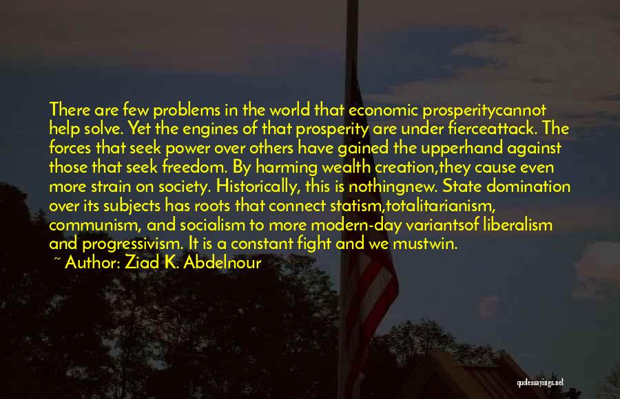 Ziad K. Abdelnour Quotes: There Are Few Problems In The World That Economic Prosperitycannot Help Solve. Yet The Engines Of That Prosperity Are Under