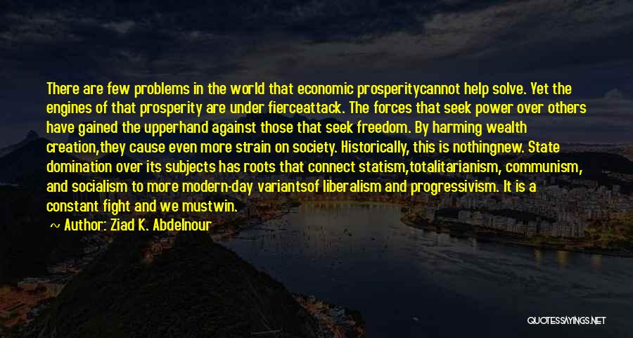 Ziad K. Abdelnour Quotes: There Are Few Problems In The World That Economic Prosperitycannot Help Solve. Yet The Engines Of That Prosperity Are Under