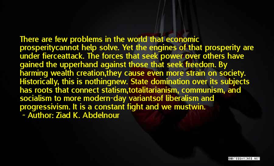 Ziad K. Abdelnour Quotes: There Are Few Problems In The World That Economic Prosperitycannot Help Solve. Yet The Engines Of That Prosperity Are Under