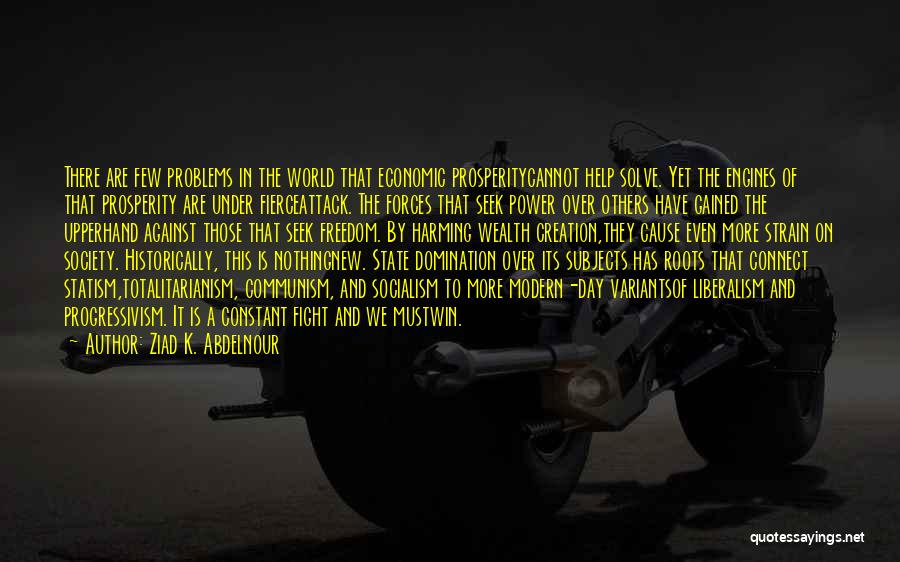 Ziad K. Abdelnour Quotes: There Are Few Problems In The World That Economic Prosperitycannot Help Solve. Yet The Engines Of That Prosperity Are Under