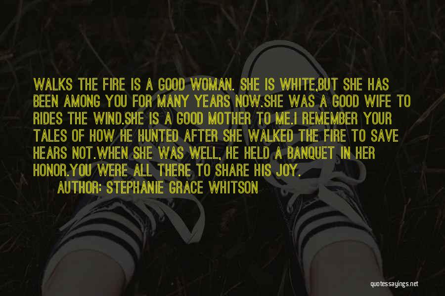 Stephanie Grace Whitson Quotes: Walks The Fire Is A Good Woman. She Is White,but She Has Been Among You For Many Years Now.she Was