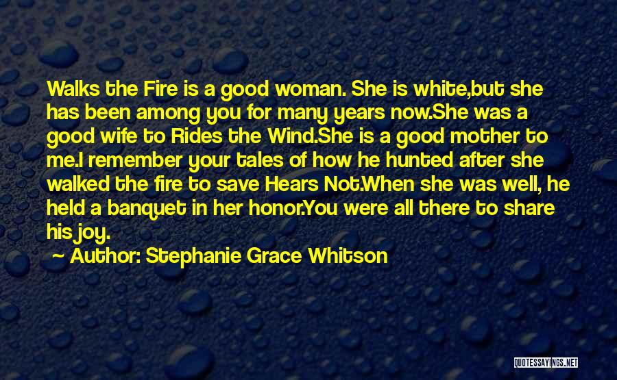 Stephanie Grace Whitson Quotes: Walks The Fire Is A Good Woman. She Is White,but She Has Been Among You For Many Years Now.she Was