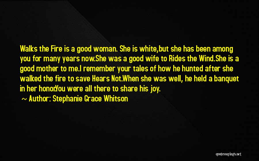 Stephanie Grace Whitson Quotes: Walks The Fire Is A Good Woman. She Is White,but She Has Been Among You For Many Years Now.she Was