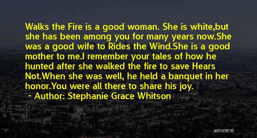 Stephanie Grace Whitson Quotes: Walks The Fire Is A Good Woman. She Is White,but She Has Been Among You For Many Years Now.she Was