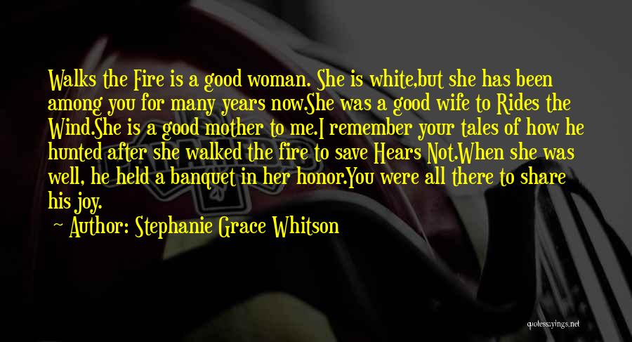 Stephanie Grace Whitson Quotes: Walks The Fire Is A Good Woman. She Is White,but She Has Been Among You For Many Years Now.she Was