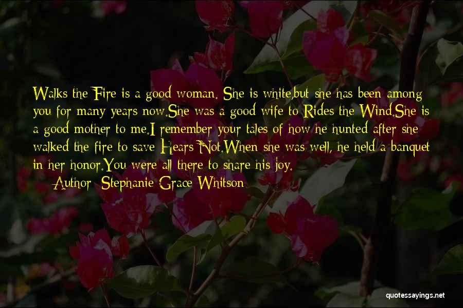 Stephanie Grace Whitson Quotes: Walks The Fire Is A Good Woman. She Is White,but She Has Been Among You For Many Years Now.she Was