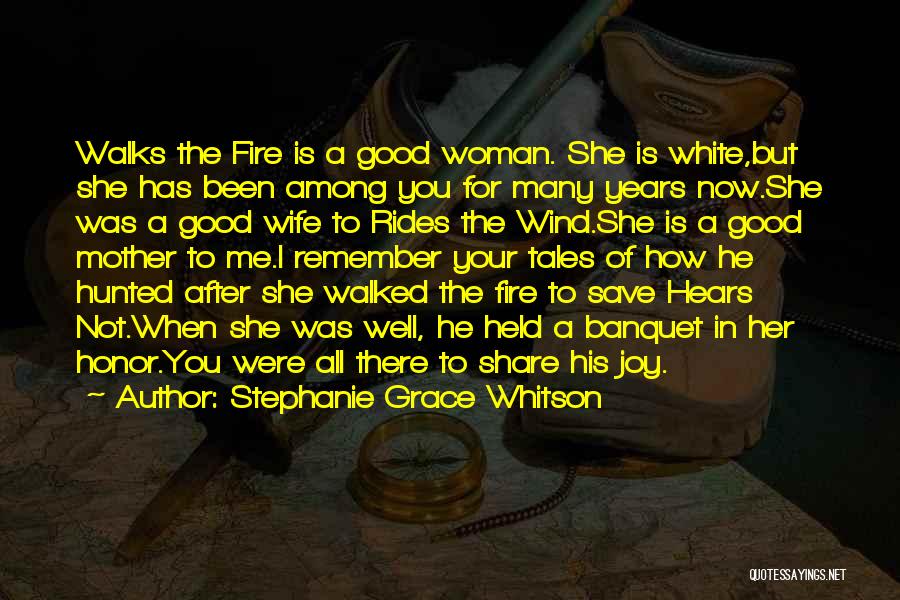 Stephanie Grace Whitson Quotes: Walks The Fire Is A Good Woman. She Is White,but She Has Been Among You For Many Years Now.she Was