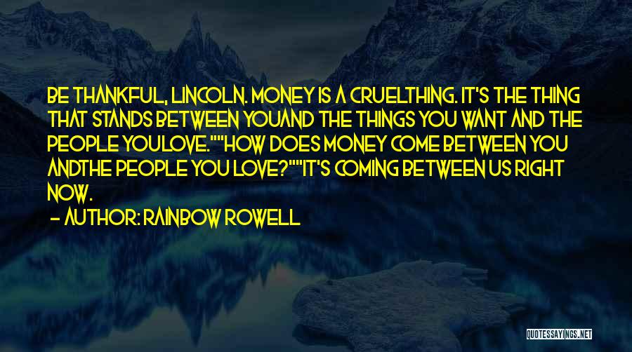 Rainbow Rowell Quotes: Be Thankful, Lincoln. Money Is A Cruelthing. It's The Thing That Stands Between Youand The Things You Want And The