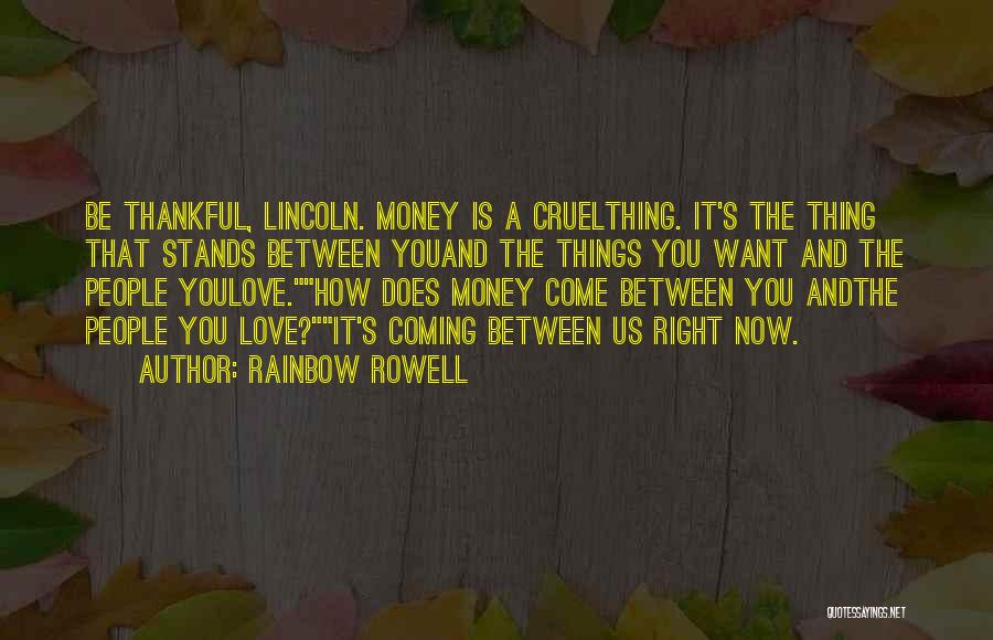 Rainbow Rowell Quotes: Be Thankful, Lincoln. Money Is A Cruelthing. It's The Thing That Stands Between Youand The Things You Want And The
