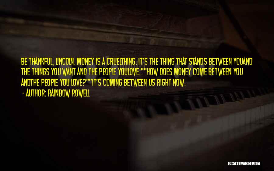 Rainbow Rowell Quotes: Be Thankful, Lincoln. Money Is A Cruelthing. It's The Thing That Stands Between Youand The Things You Want And The