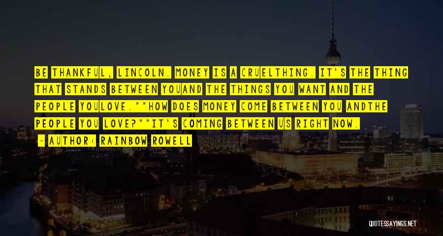 Rainbow Rowell Quotes: Be Thankful, Lincoln. Money Is A Cruelthing. It's The Thing That Stands Between Youand The Things You Want And The