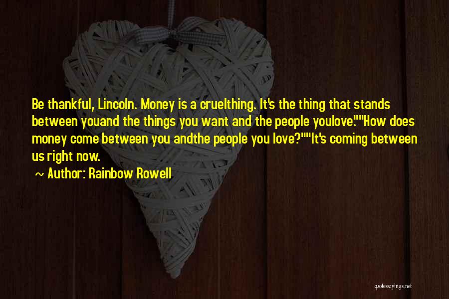 Rainbow Rowell Quotes: Be Thankful, Lincoln. Money Is A Cruelthing. It's The Thing That Stands Between Youand The Things You Want And The