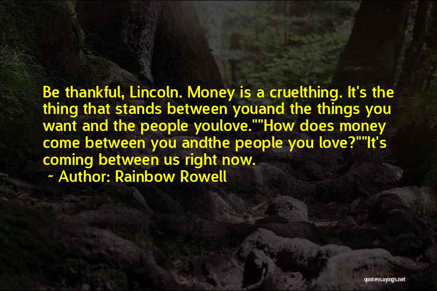 Rainbow Rowell Quotes: Be Thankful, Lincoln. Money Is A Cruelthing. It's The Thing That Stands Between Youand The Things You Want And The