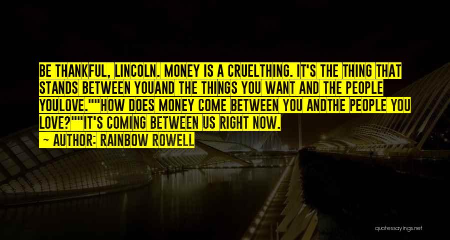 Rainbow Rowell Quotes: Be Thankful, Lincoln. Money Is A Cruelthing. It's The Thing That Stands Between Youand The Things You Want And The