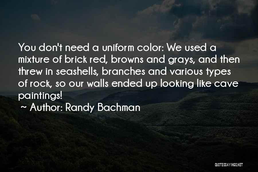 Randy Bachman Quotes: You Don't Need A Uniform Color: We Used A Mixture Of Brick Red, Browns And Grays, And Then Threw In