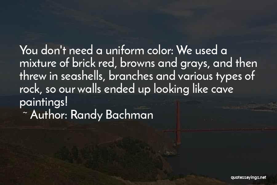 Randy Bachman Quotes: You Don't Need A Uniform Color: We Used A Mixture Of Brick Red, Browns And Grays, And Then Threw In