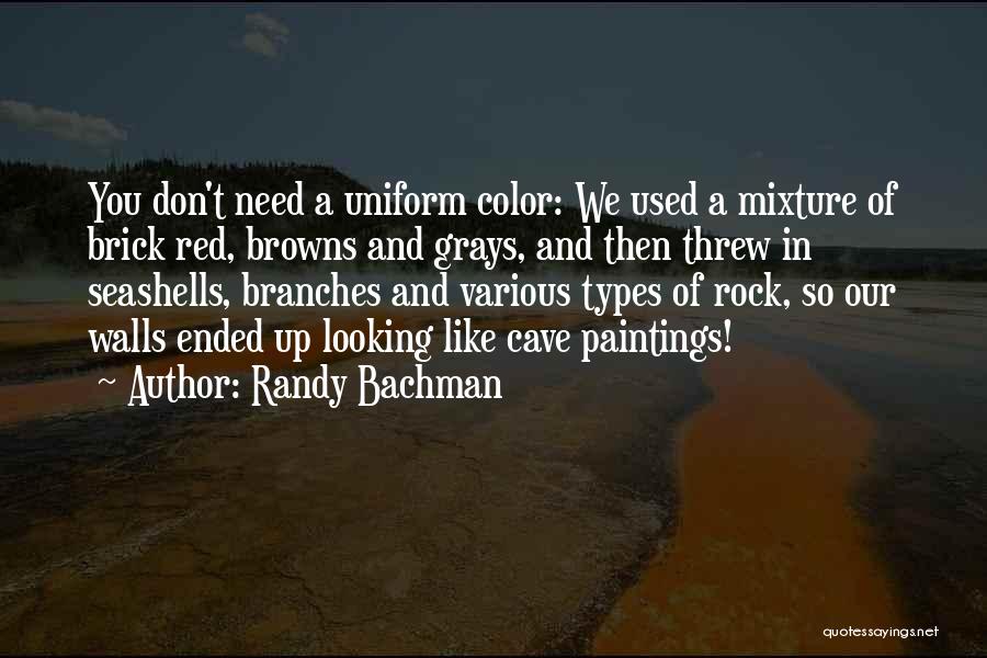 Randy Bachman Quotes: You Don't Need A Uniform Color: We Used A Mixture Of Brick Red, Browns And Grays, And Then Threw In