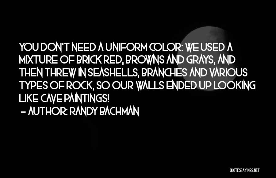 Randy Bachman Quotes: You Don't Need A Uniform Color: We Used A Mixture Of Brick Red, Browns And Grays, And Then Threw In