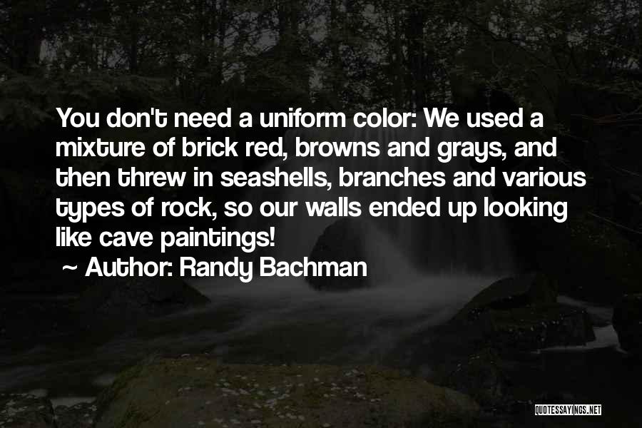 Randy Bachman Quotes: You Don't Need A Uniform Color: We Used A Mixture Of Brick Red, Browns And Grays, And Then Threw In