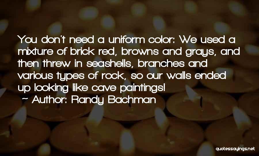 Randy Bachman Quotes: You Don't Need A Uniform Color: We Used A Mixture Of Brick Red, Browns And Grays, And Then Threw In