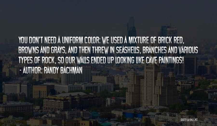 Randy Bachman Quotes: You Don't Need A Uniform Color: We Used A Mixture Of Brick Red, Browns And Grays, And Then Threw In