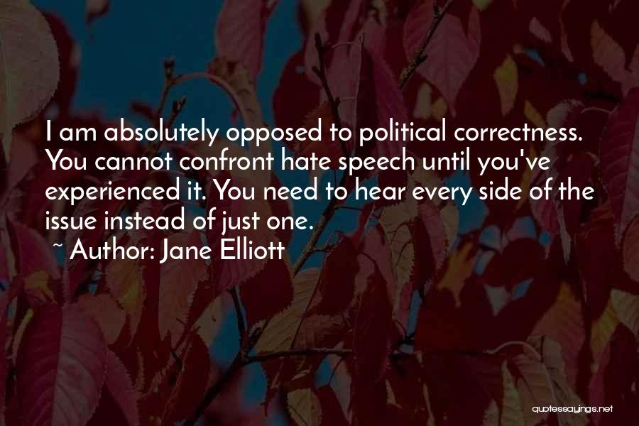Jane Elliott Quotes: I Am Absolutely Opposed To Political Correctness. You Cannot Confront Hate Speech Until You've Experienced It. You Need To Hear