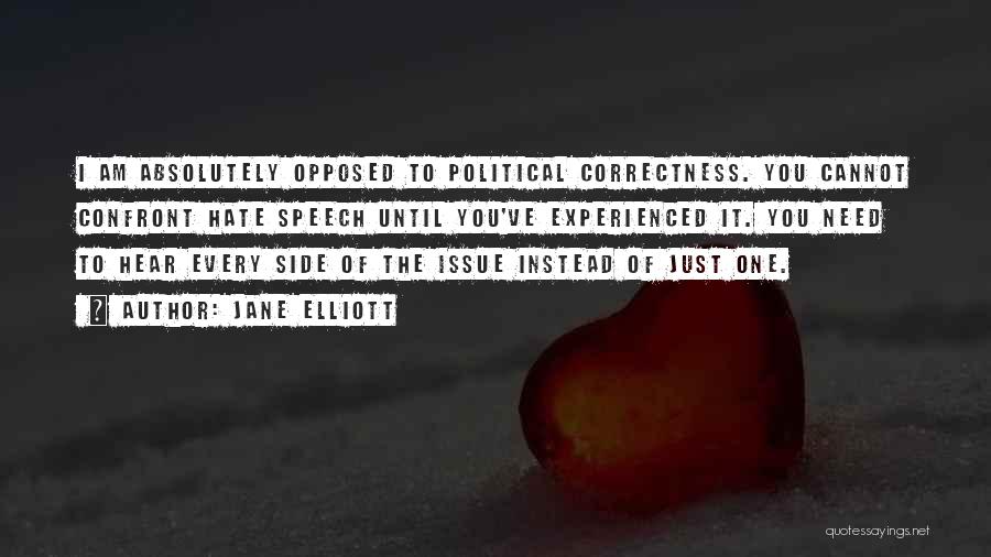 Jane Elliott Quotes: I Am Absolutely Opposed To Political Correctness. You Cannot Confront Hate Speech Until You've Experienced It. You Need To Hear