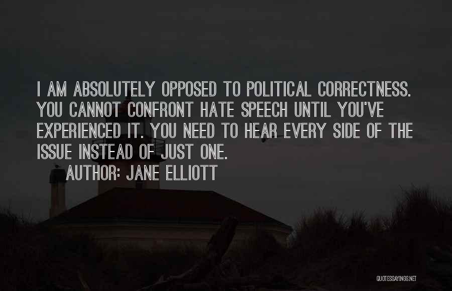 Jane Elliott Quotes: I Am Absolutely Opposed To Political Correctness. You Cannot Confront Hate Speech Until You've Experienced It. You Need To Hear