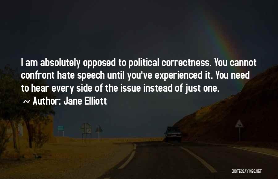 Jane Elliott Quotes: I Am Absolutely Opposed To Political Correctness. You Cannot Confront Hate Speech Until You've Experienced It. You Need To Hear