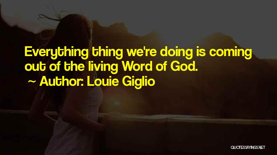 Louie Giglio Quotes: Everything Thing We're Doing Is Coming Out Of The Living Word Of God.