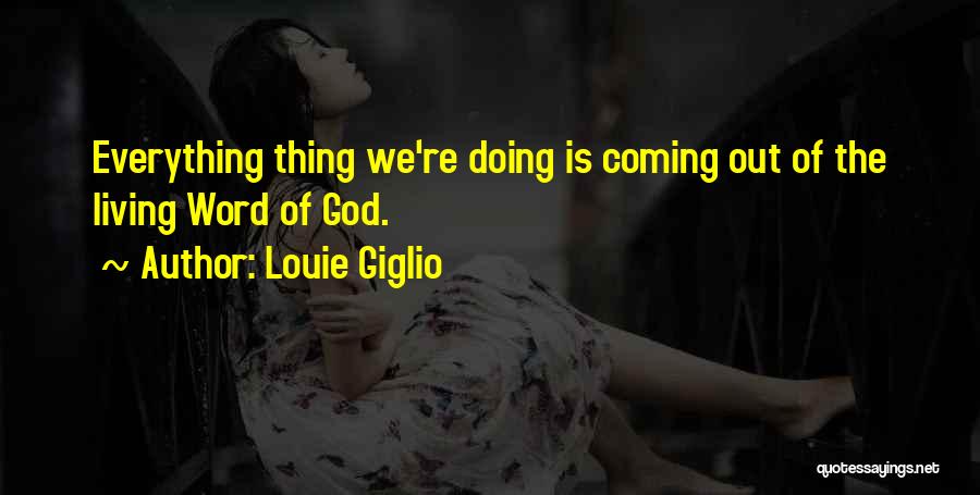 Louie Giglio Quotes: Everything Thing We're Doing Is Coming Out Of The Living Word Of God.